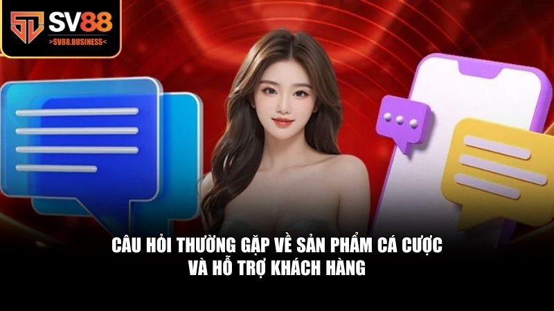 Câu hỏi thường gặp về sản phẩm cá cược và hỗ trợ khách hàng