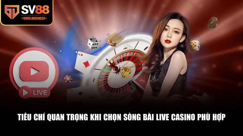 Tiêu chí quan trọng khi chọn sòng bài Live Casino phù hợp