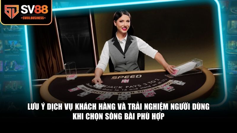 Lưu ý dịch vụ khách hàng và trải nghiệm người dùng khi chọn sòng bài phù hợp 