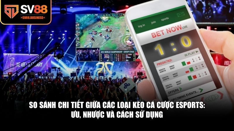 So sánh chi tiết giữa các loại kèo cá cược eSports: Ưu, nhược và cách sử dụng
