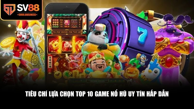 Tiêu chí lựa chọn top 10 game nổ hũ uy tín hấp dẫn