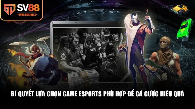Bí quyết lựa chọn game Esports phù hợp để cá cược hiệu quả