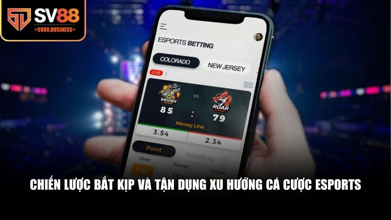 Chiến lược cụ thể để tận dụng tốt xu hướng cá cược eSports